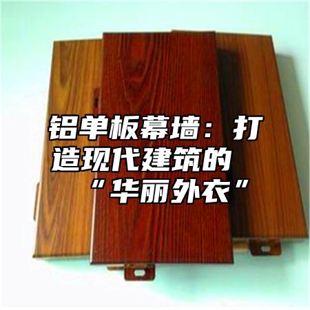 铝单板幕墙：打造现代建筑的“华丽外衣”