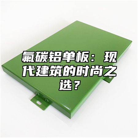氟碳铝单板：现代建筑的时尚之选？