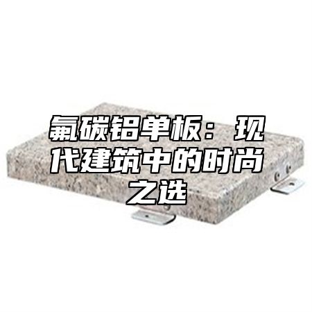 氟碳铝单板：现代建筑中的时尚之选