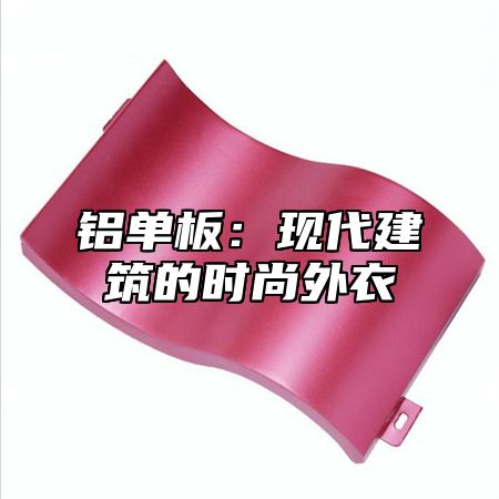 铝单板：现代建筑的时尚外衣