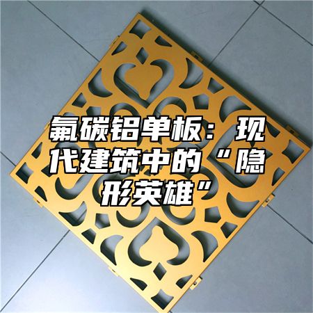 氟碳铝单板：现代建筑中的“隐形英雄”