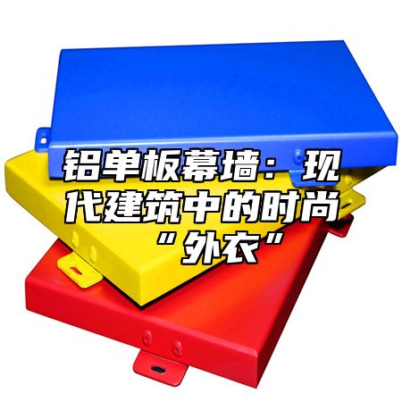 铝单板幕墙：现代建筑中的时尚“外衣”