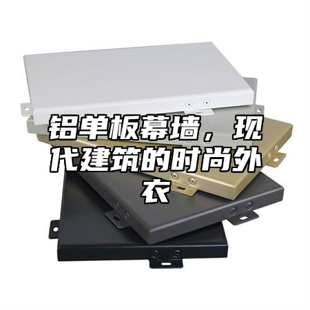 铝单板幕墙，现代建筑的时尚外衣