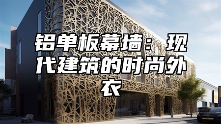 铝单板幕墙：现代建筑的时尚外衣