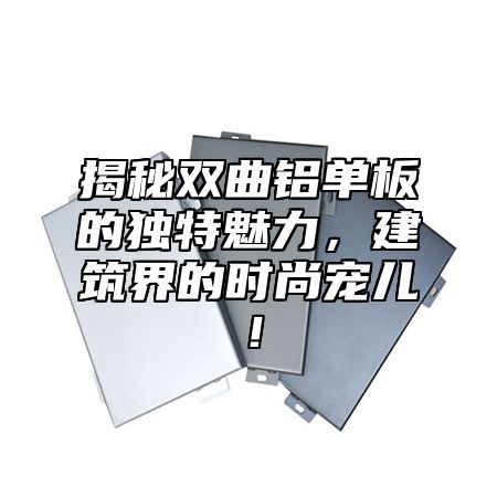 揭秘双曲铝单板的独特魅力，建筑界的时尚宠儿！