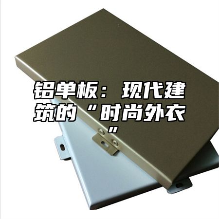 铝单板：现代建筑的“时尚外衣”