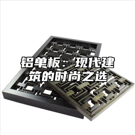 铝单板：现代建筑的时尚之选