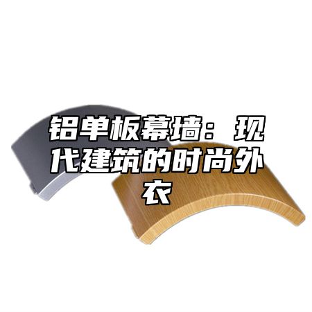 铝单板幕墙：现代建筑的时尚外衣
