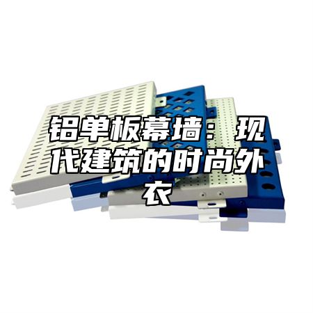 铝单板幕墙：现代建筑的时尚外衣