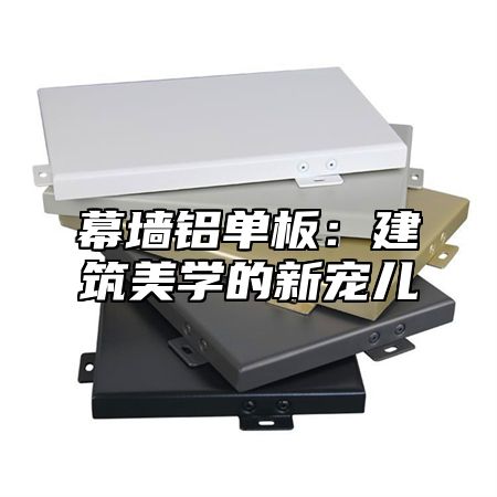 幕墙铝单板：建筑美学的新宠儿
