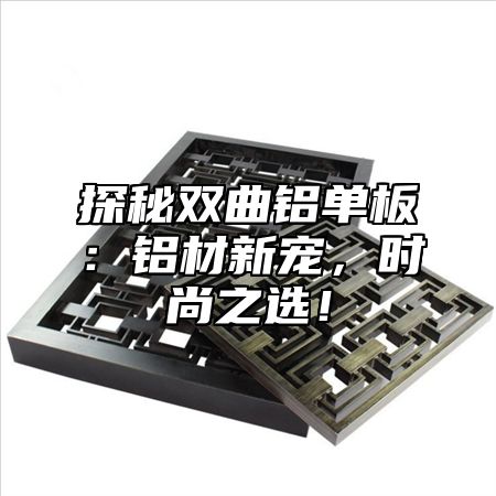探秘双曲铝单板：铝材新宠，时尚之选！