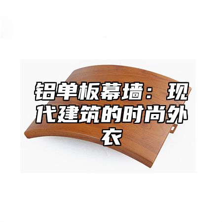 铝单板幕墙：现代建筑的时尚外衣