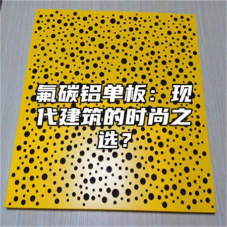 氟碳铝单板：现代建筑的时尚之选？
