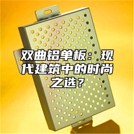 双曲铝单板：现代建筑中的时尚之选？