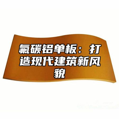 氟碳铝单板：打造现代建筑新风貌