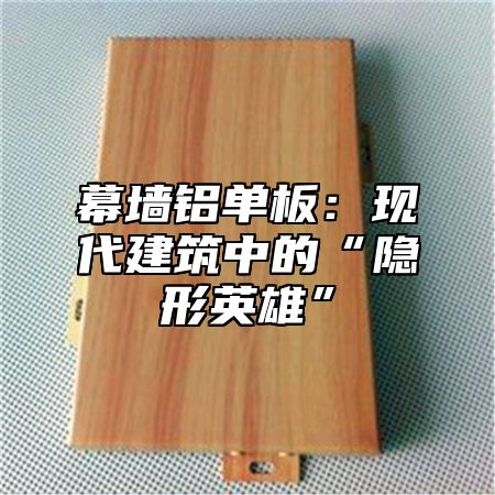 幕墙铝单板：现代建筑中的“隐形英雄”