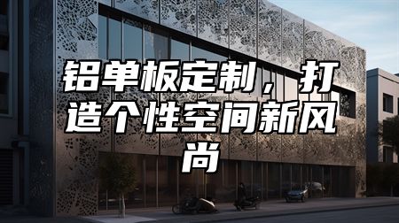 铝单板定制，打造个性空间新风尚