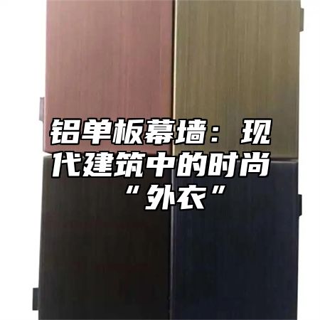 铝单板幕墙：现代建筑中的时尚“外衣”