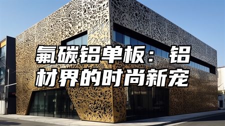 氟碳铝单板：铝材界的时尚新宠