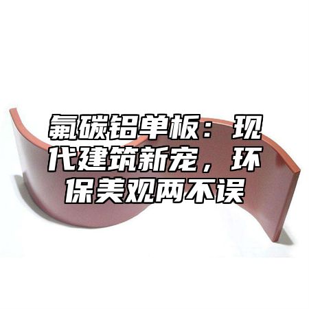 氟碳铝单板：现代建筑新宠，环保美观两不误