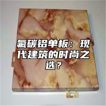 氟碳铝单板：现代建筑的时尚之选？