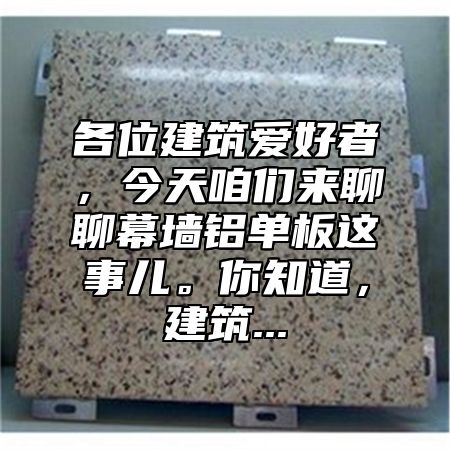 各位建筑爱好者，今天咱们来聊聊幕墙铝单板这事儿。你知道，建筑...