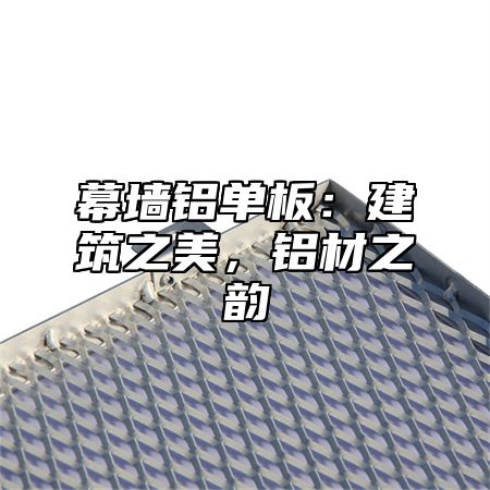 幕墙铝单板：建筑之美，铝材之韵