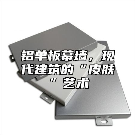 铝单板幕墙，现代建筑的“皮肤”艺术