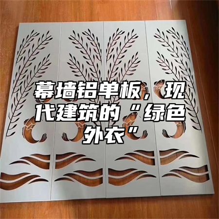 幕墙铝单板，现代建筑的“绿色外衣”