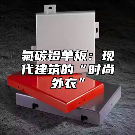 氟碳铝单板：现代建筑的“时尚外衣”