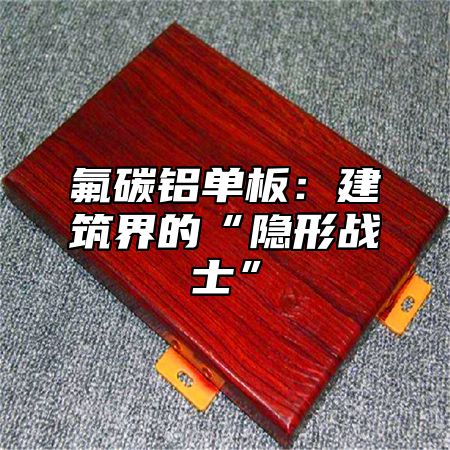 氟碳铝单板：建筑界的“隐形战士”