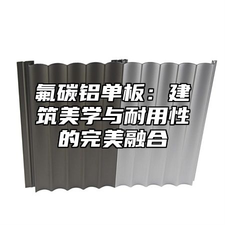 氟碳铝单板：建筑美学与耐用性的完美融合