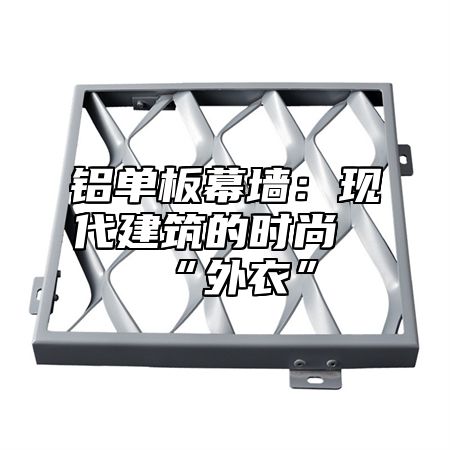 铝单板幕墙：现代建筑的时尚“外衣”