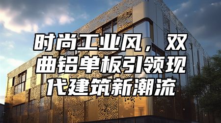 时尚工业风，双曲铝单板引领现代建筑新潮流