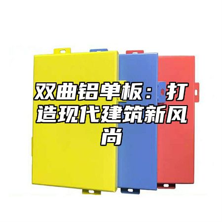 双曲铝单板：打造现代建筑新风尚