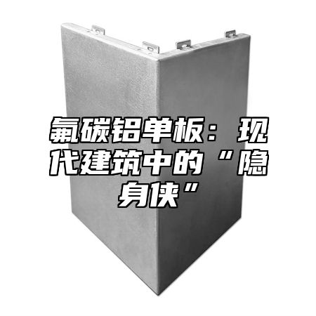 氟碳铝单板：现代建筑中的“隐身侠”
