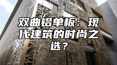 双曲铝单板：现代建筑的时尚之选？