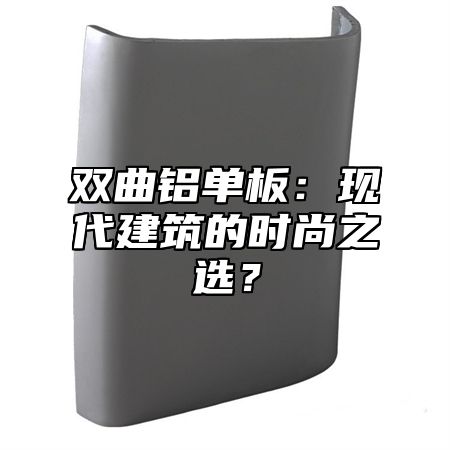 双曲铝单板：现代建筑的时尚之选？