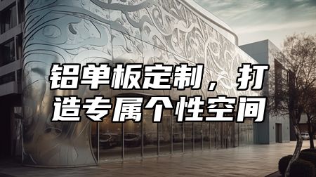 铝单板定制，打造专属个性空间