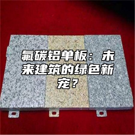 氟碳铝单板：未来建筑的绿色新宠？