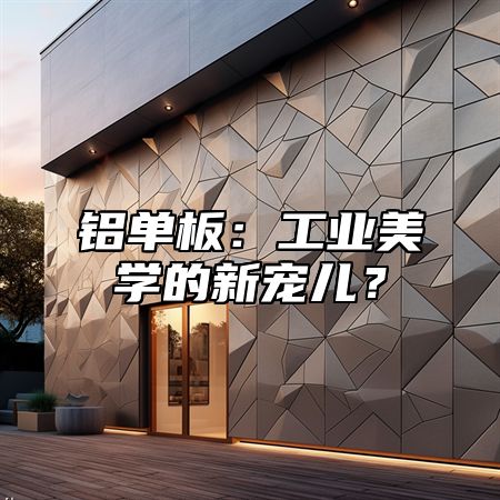 铝单板：工业美学的新宠儿？