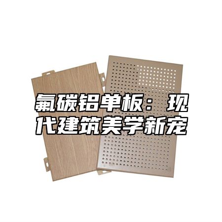 氟碳铝单板：现代建筑美学新宠