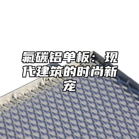 氟碳铝单板：现代建筑的时尚新宠