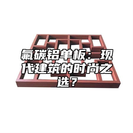 氟碳铝单板：现代建筑的时尚之选？