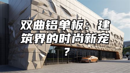 双曲铝单板：建筑界的时尚新宠？