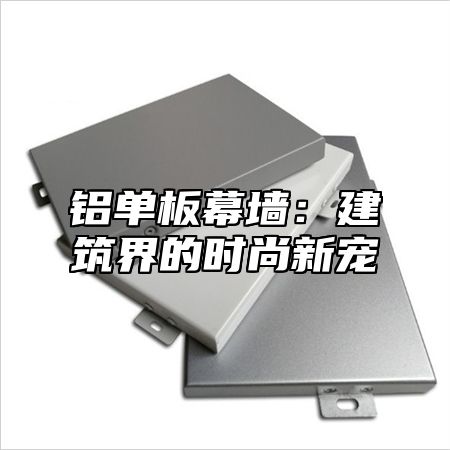 铝单板幕墙：建筑界的时尚新宠