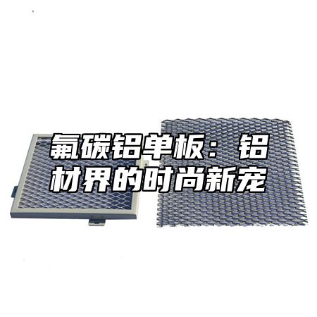氟碳铝单板：铝材界的时尚新宠