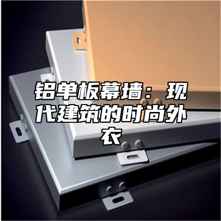 铝单板幕墙：现代建筑的时尚外衣