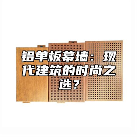 铝单板幕墙：现代建筑的时尚之选？
