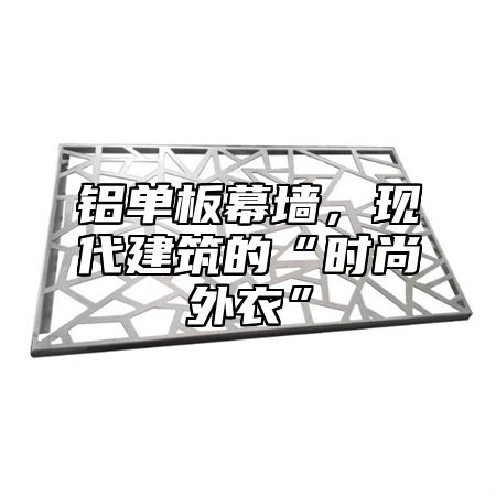 铝单板幕墙，现代建筑的“时尚外衣”